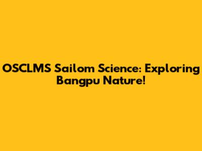 OSCLMS Sailom Science: Exploring Bangpu Nature!