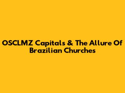 OSCLMZ Capitals & The Allure Of Brazilian Churches