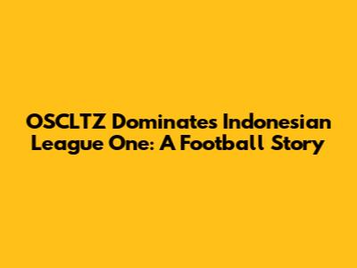 OSCLTZ Dominates Indonesian League One: A Football Story