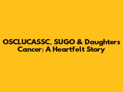 OSCLUCASSC, SUGO & Daughter's Cancer: A Heartfelt Story