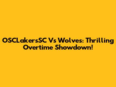 OSCLakersSC Vs Wolves: Thrilling Overtime Showdown!