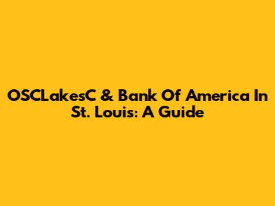 OSCLakesC & Bank Of America In St. Louis: A Guide