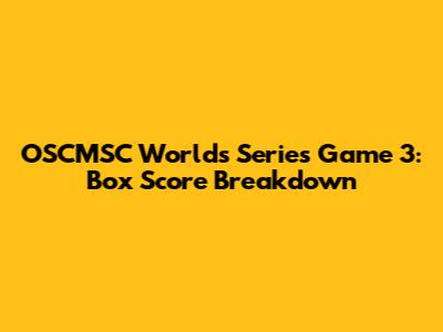 OSCMSC Worlds Series Game 3: Box Score Breakdown