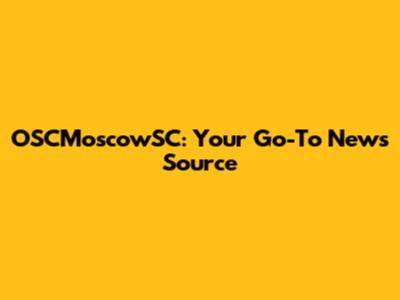 OSCMoscowSC: Your Go-To News Source