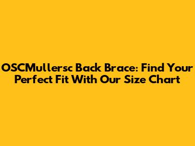 OSCMullersc Back Brace: Find Your Perfect Fit With Our Size Chart