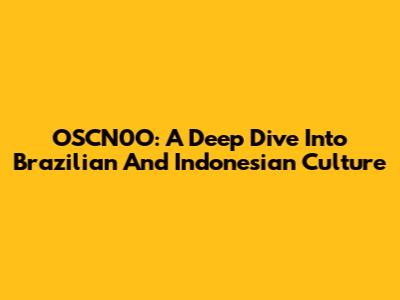 OSCN0O: A Deep Dive Into Brazilian And Indonesian Culture