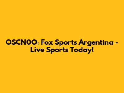 OSCN0O: Fox Sports Argentina - Live Sports Today!