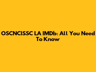 OSCNCISSC LA IMDb: All You Need To Know