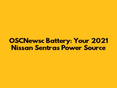 OSCNewsc Battery: Your 2021 Nissan Sentra's Power Source