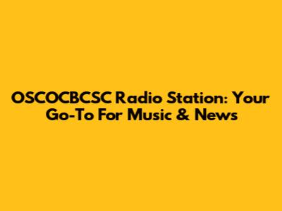 OSCOCBCSC Radio Station: Your Go-To For Music & News
