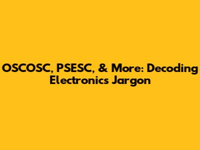 OSCOSC, PSESC, & More: Decoding Electronics Jargon