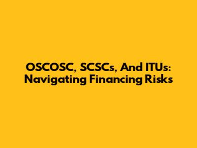 OSCOSC, SCSCs, And ITUs: Navigating Financing Risks