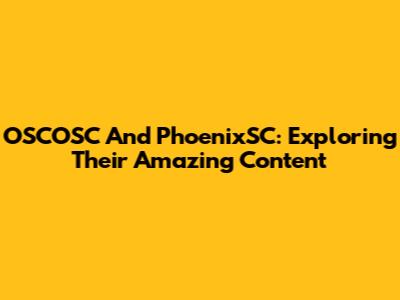 OSCOSC And PhoenixSC: Exploring Their Amazing Content