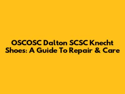 OSCOSC Dalton SCSC Knecht Shoes: A Guide To Repair & Care