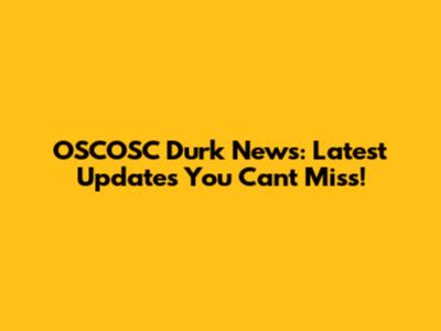 OSCOSC Durk News: Latest Updates You Can't Miss!