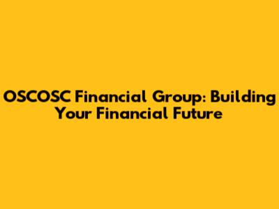 OSCOSC Financial Group: Building Your Financial Future
