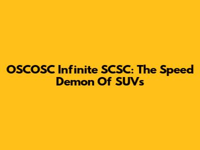 OSCOSC Infinite SCSC: The Speed Demon Of SUVs