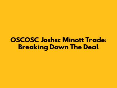 OSCOSC Joshsc Minott Trade: Breaking Down The Deal