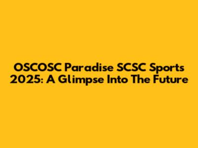 OSCOSC Paradise SCSC Sports 2025: A Glimpse Into The Future