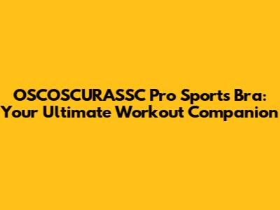 OSCOSCURASSC Pro Sports Bra: Your Ultimate Workout Companion