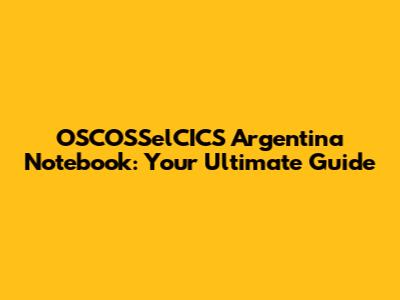 OSCOSSelCICS Argentina Notebook: Your Ultimate Guide