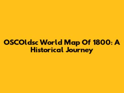 OSCOldsc World Map Of 1800: A Historical Journey
