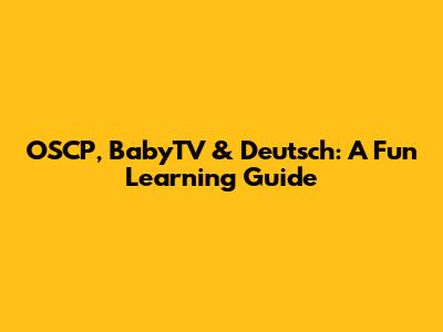 OSCP, BabyTV & Deutsch: A Fun Learning Guide