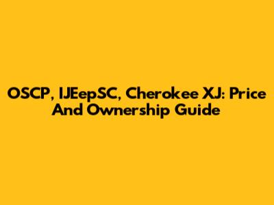 OSCP, IJEepSC, Cherokee XJ: Price And Ownership Guide