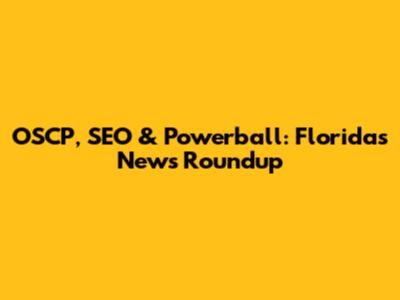 OSCP, SEO & Powerball: Florida's News Roundup