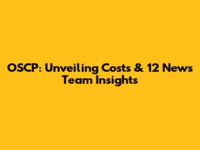 OSCP: Unveiling Costs & 12 News Team Insights