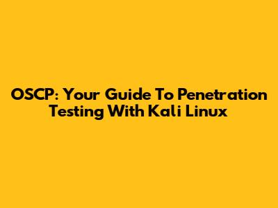 OSCP: Your Guide To Penetration Testing With Kali Linux