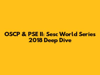 OSCP & PSE II: Sesc World Series 2018 Deep Dive