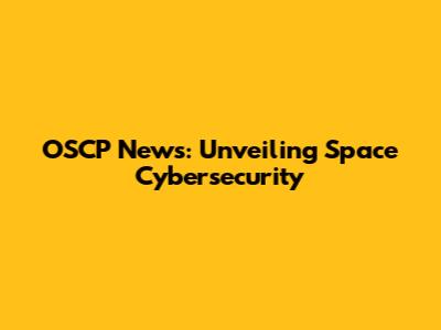 OSCP News: Unveiling Space Cybersecurity