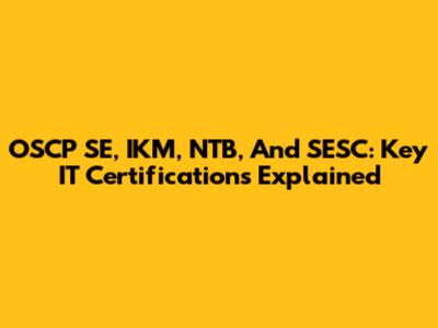 OSCP SE, IKM, NTB, And SESC: Key IT Certifications Explained