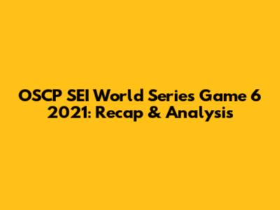 OSCP SEI World Series Game 6 2021: Recap & Analysis
