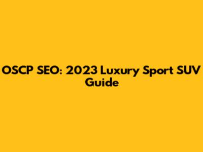 OSCP SEO: 2023 Luxury Sport SUV Guide