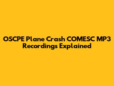 OSCPE Plane Crash COMESC MP3 Recordings Explained