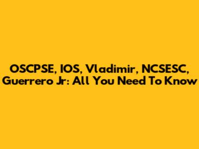 OSCPSE, IOS, Vladimir, NCSESC, Guerrero Jr: All You Need To Know