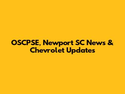 OSCPSE, Newport SC News & Chevrolet Updates
