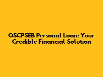 OSCPSEB Personal Loan: Your Credible Financial Solution