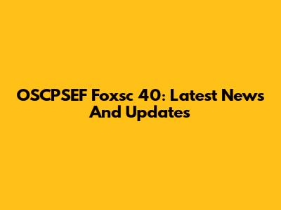 OSCPSEF Foxsc 40: Latest News And Updates