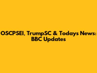 OSCPSEI, TrumpSC & Today's News: BBC Updates