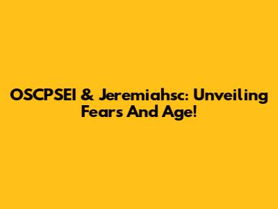 OSCPSEI & Jeremiahsc: Unveiling Fears And Age!