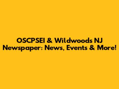 OSCPSEI & Wildwoods NJ Newspaper: News, Events & More!