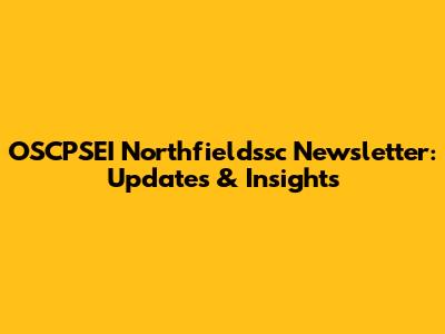 OSCPSEI Northfieldssc Newsletter: Updates & Insights