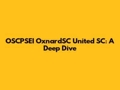 OSCPSEI OxnardSC United SC: A Deep Dive
