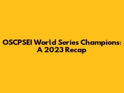 OSCPSEI World Series Champions: A 2023 Recap