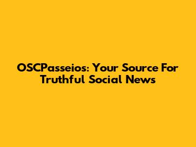 OSCPasseios: Your Source For Truthful Social News