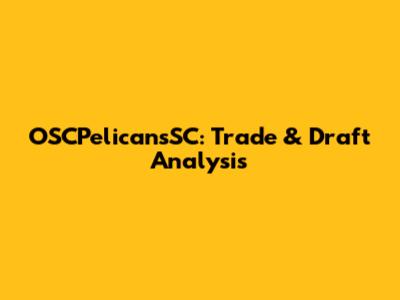 OSCPelicansSC: Trade & Draft Analysis