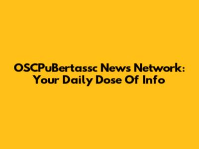 OSCPuBertassc News Network: Your Daily Dose Of Info